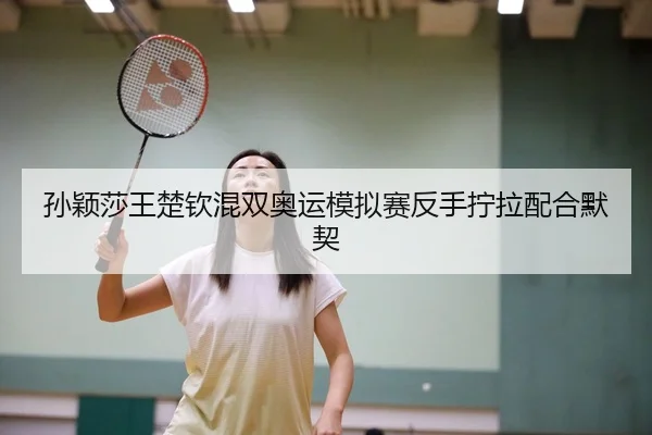 孙颖莎王楚钦混双奥运模拟赛反手拧拉配合默契
