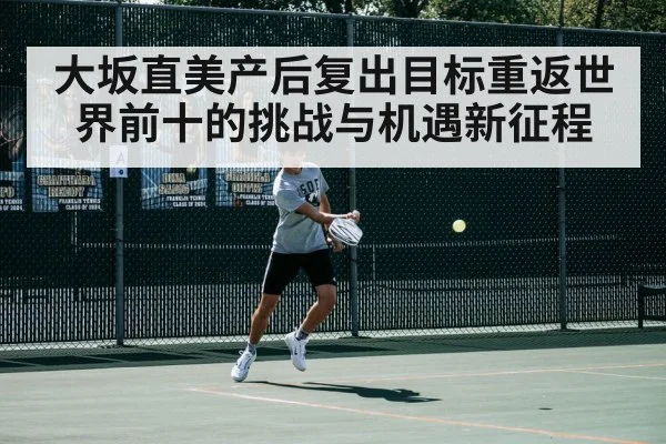 大坂直美产后复出目标重返世界前十的挑战与机遇新征程