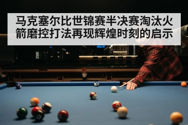 马克塞尔比世锦赛半决赛淘汰火箭磨控打法再现辉煌时刻的启示