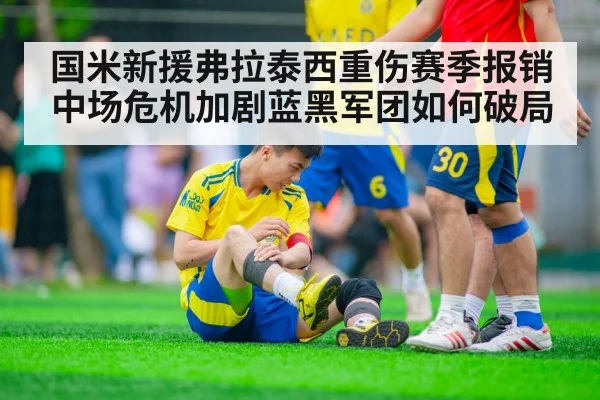 国米新援弗拉泰西重伤赛季报销 中场危机加剧蓝黑军团如何破局