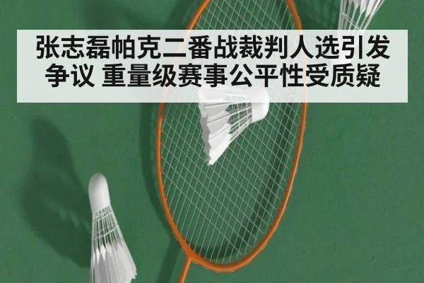 张志磊帕克二番战裁判人选引发争议 重量级赛事公平性受质疑