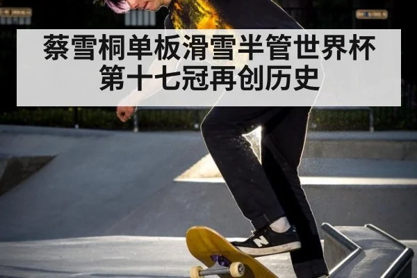 蔡雪桐单板滑雪半管世界杯第十七冠再创历史